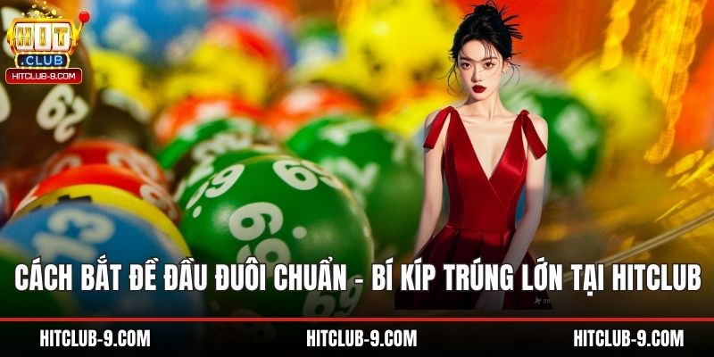 Cách Bắt Đề Đầu Đuôi Chuẩn – Bí Kíp Trúng Lớn Tại Hitclub