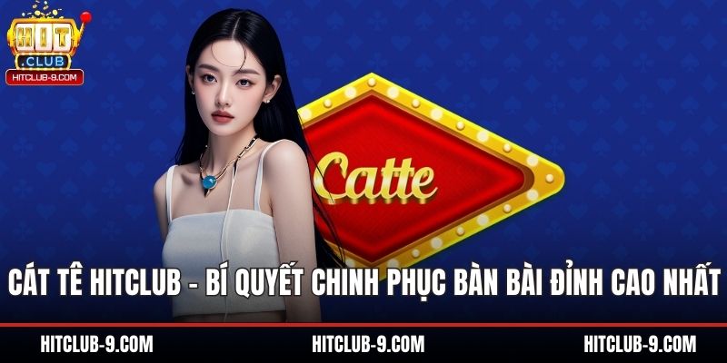 Cát Tê Hitclub – Bí Quyết Chinh Phục Bàn Bài Đỉnh Cao Nhất