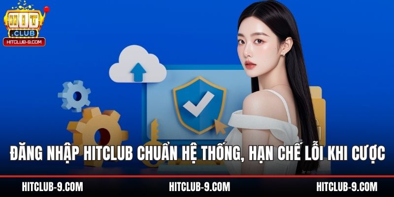 Đăng Nhập Hitclub Chuẩn Hệ Thống, Hạn Chế Lỗi Khi Cược