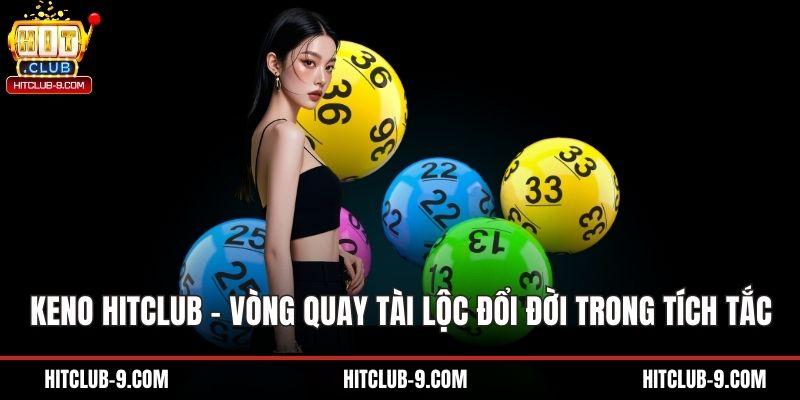 Keno Hitclub – Vòng Quay Tài Lộc Đổi Đời Trong Tích Tắc