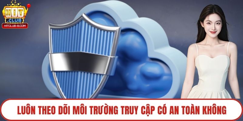 Luôn theo dõi môi trường truy cập có an toàn không