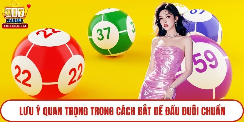 Lưu ý quan trọng trong cách bắt đề đầu đuôi chuẩn