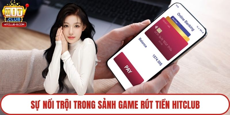 Sự nổi trội trong sảnh game rút tiền Hitclub