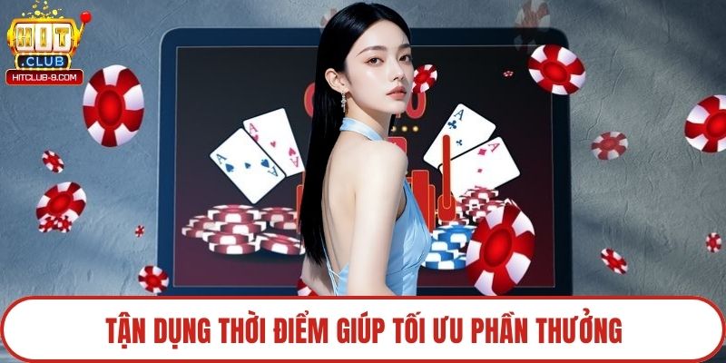 Tận dụng thời điểm giúp tối ưu phần thưởng