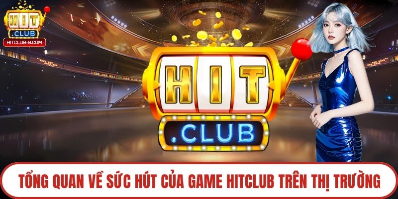 Tổng quan về sức hút của game Hitclub trên thị trường