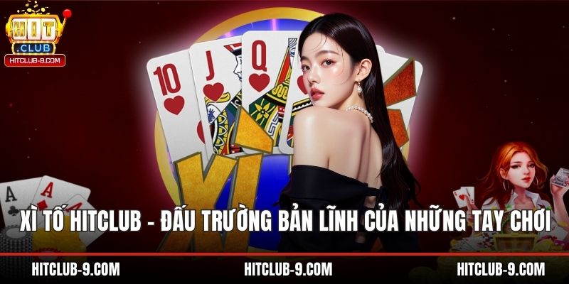 Xì Tố Hitclub – Đấu Trường Bản Lĩnh Của Những Tay Chơi